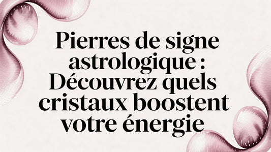 Pierres signe astrologique: découvrez quels cristaux boostent votre énergie