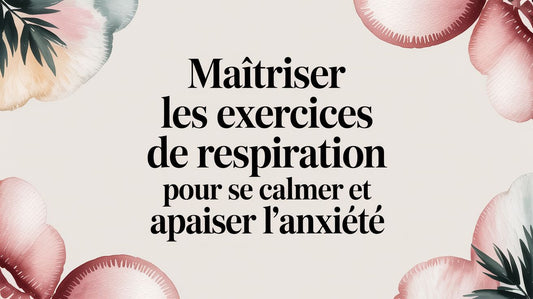 Maîtriser les exercices de respiration pour se calmer et apaiser l'anxiété