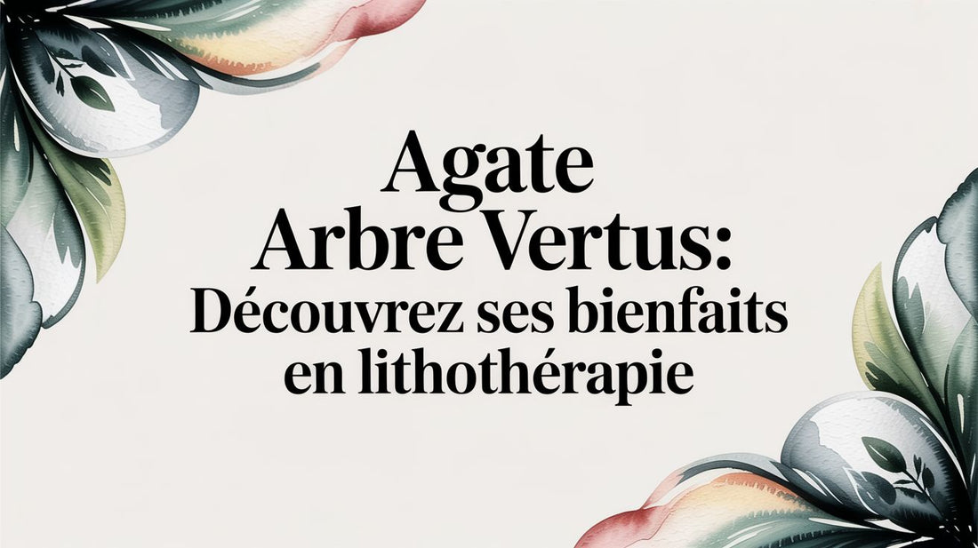 agate arbre vertus: découvrez ses bienfaits en lithothérapie