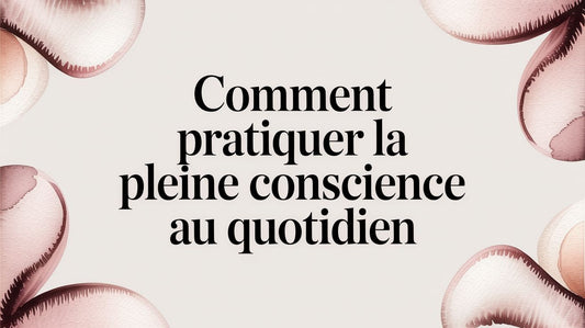 Comment pratiquer la pleine conscience au quotidien
