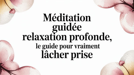 Méditation guidée relaxation profonde, le guide pour vraiment lâcher prise