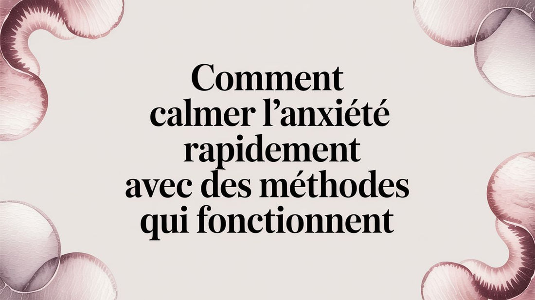 Comment calmer l'anxiété rapidement avec des méthodes qui fonctionnent