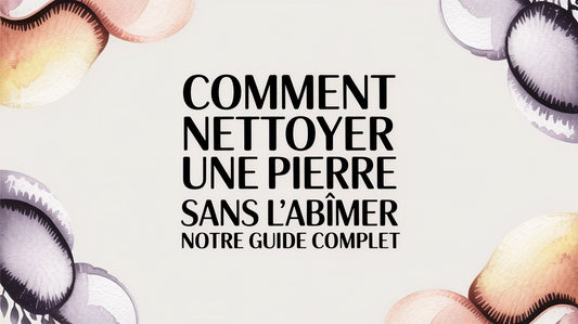 Comment nettoyer une pierre sans l'abîmer notre guide complet