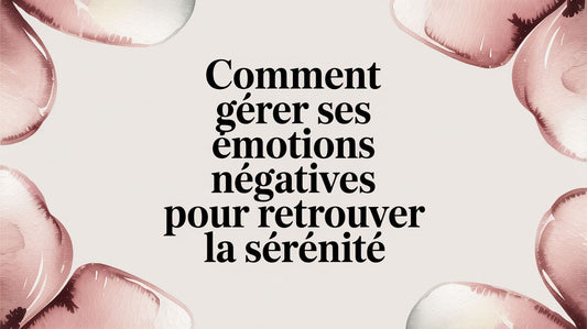 Comment gérer ses émotions négatives pour retrouver la sérénité