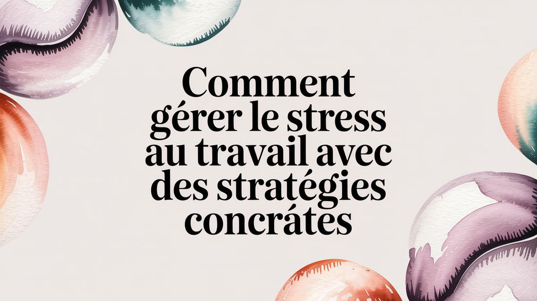 Comment gérer le stress au travail avec des stratégies concrètes
