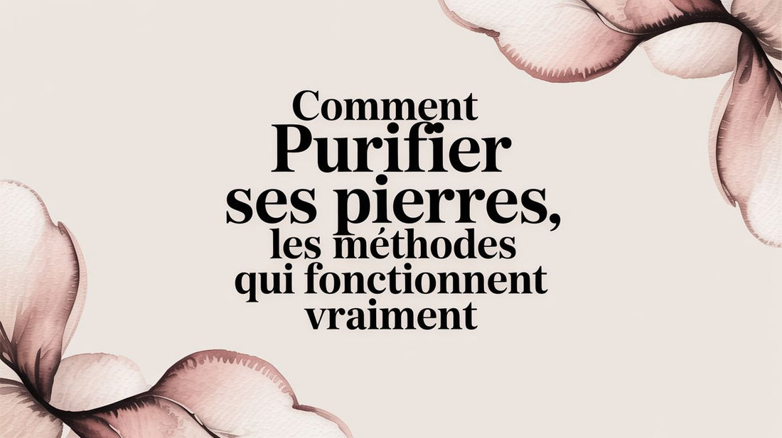 Comment purifier ses pierres les méthodes qui fonctionnent vraiment