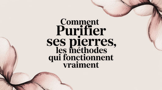 Comment purifier ses pierres les méthodes qui fonctionnent vraiment
