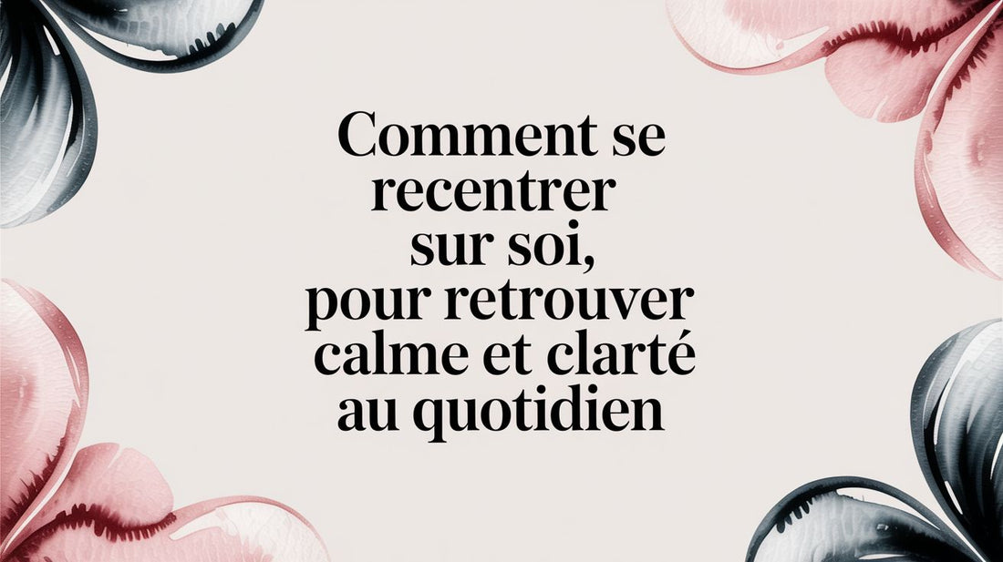 Comment se recentrer sur soi pour retrouver calme et clarté au quotidien