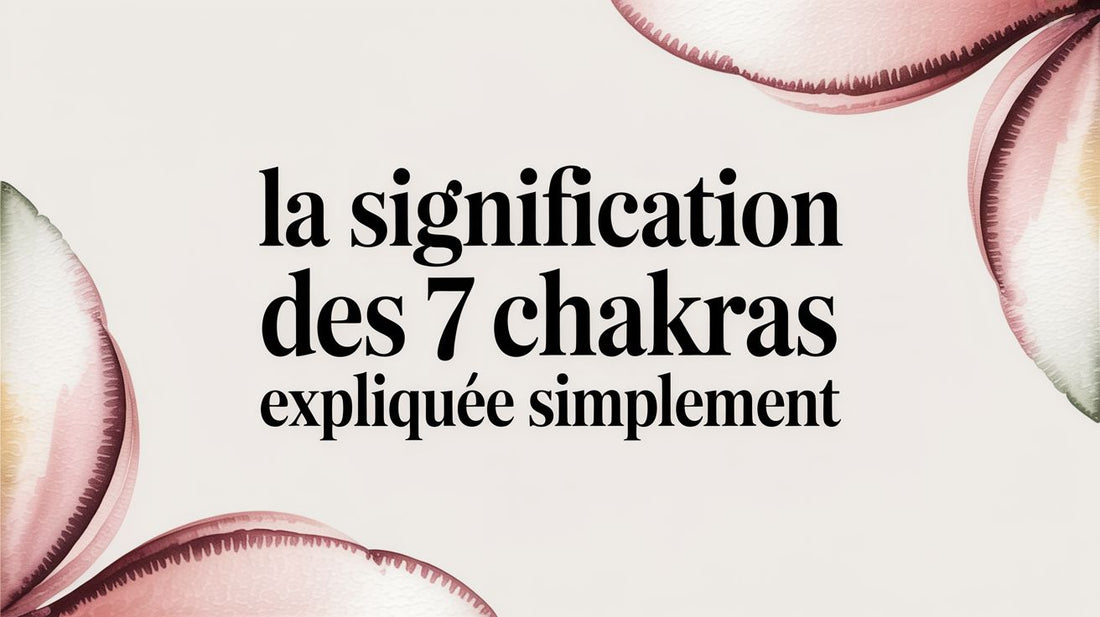 La signification des 7 chakras expliquée simplement