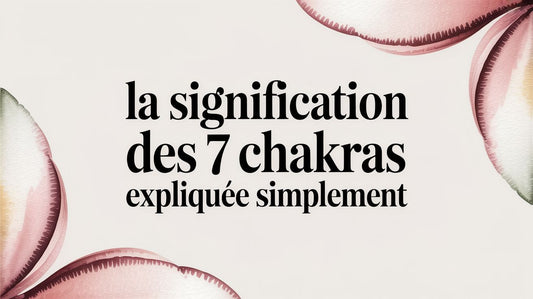 La signification des 7 chakras expliquée simplement