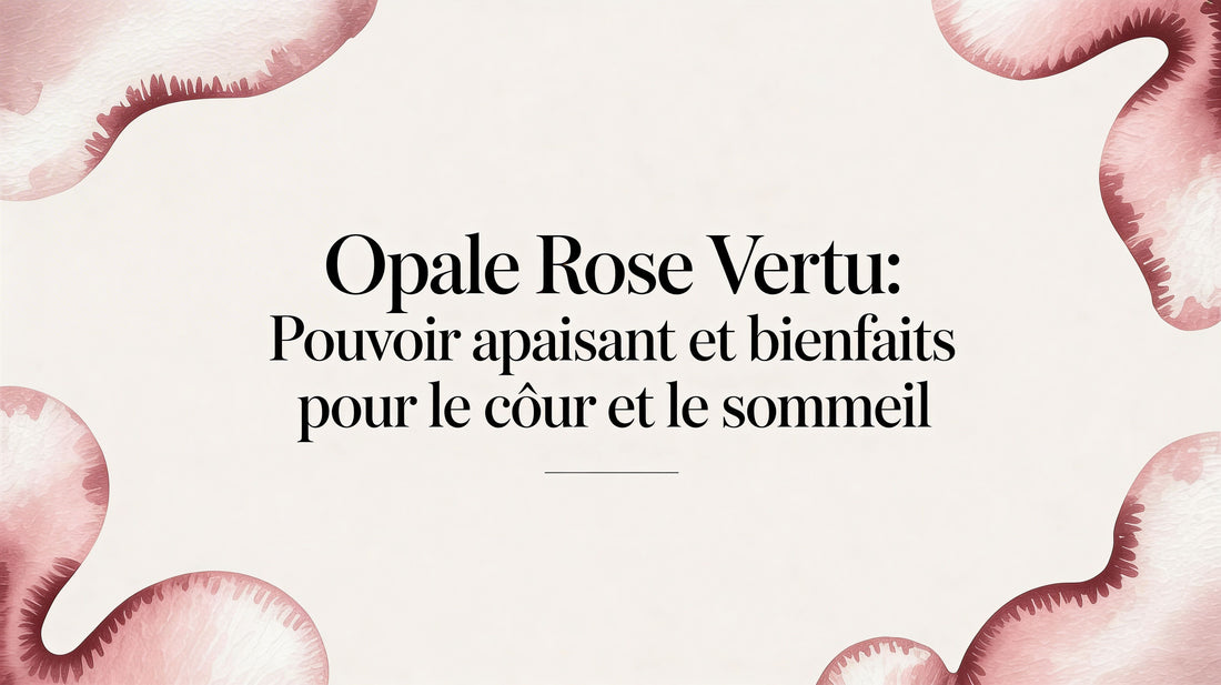 Opale rose vertu: pouvoir apaisant et bienfaits pour le cœur et le sommeil