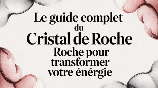 Le guide complet du cristal de roche pour transformer votre énergie