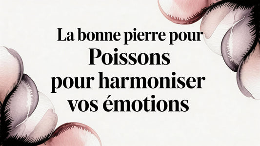 La bonne pierre pour Poissons pour harmoniser vos émotions